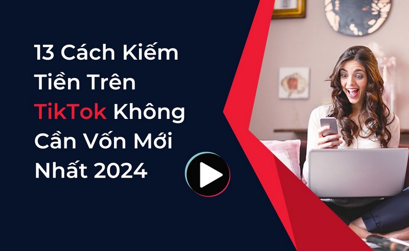 13 Cách Kiếm Tiền Trên TikTok Không Cần Vốn Mới Nhất 2024